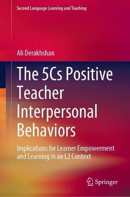 The 5Cs Positive Teacher Interpersonal Behaviors: Implications for Learner Empowerment and Learning in an L2 Context - Ali Derakhshan - cover
