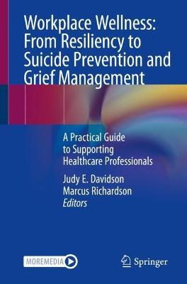 Workplace Wellness: From Resiliency to Suicide Prevention and Grief Management: A Practical Guide to Supporting Healthcare Professionals - cover