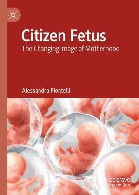 Citizen Fetus: The Changing Image of Motherhood - Alessandra Piontelli - cover