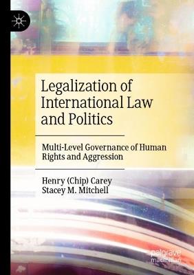 Legalization of International Law and Politics: Multi-Level Governance of Human Rights and Aggression - Henry (Chip) Carey,Stacey M. Mitchell - cover