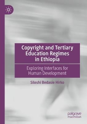 Copyright and Tertiary Education Regimes in Ethiopia: Exploring Interfaces for Human Development - Sileshi Bedasie Hirko - cover