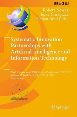 Systematic Innovation Partnerships with Artificial Intelligence and Information Technology: 22nd International TRIZ Future Conference, TFC 2022, Warsaw, Poland, September 27–29, 2022, Proceedings - cover