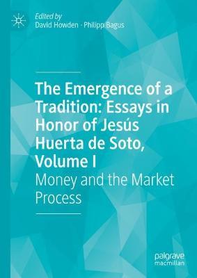 The Emergence of a Tradition: Essays in Honor of Jesús Huerta de Soto, Volume I: Money and the Market Process - cover