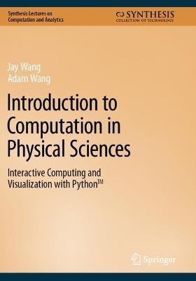 Introduction to Computation in Physical Sciences: Interactive Computing and Visualization with Python™ - Jay Wang,Adam Wang - cover