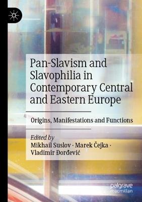 Pan-Slavism and Slavophilia in Contemporary Central and Eastern Europe: Origins, Manifestations and Functions - cover