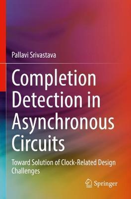 Completion Detection in Asynchronous Circuits: Toward Solution of Clock-Related Design Challenges - Pallavi Srivastava - cover