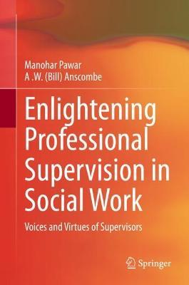 Enlightening Professional Supervision in Social Work: Voices and Virtues of Supervisors - Manohar Pawar,A .W. (Bill) Anscombe - cover