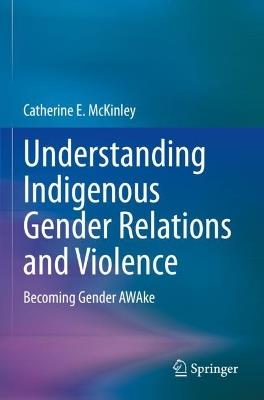 Understanding Indigenous Gender Relations and Violence: Becoming Gender AWAke - Catherine E. McKinley - cover