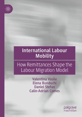 International Labour Mobility: How Remittances Shape the Labour Migration Model - Valentina Vasile,Elena Bunduchi,Daniel Stefan - cover