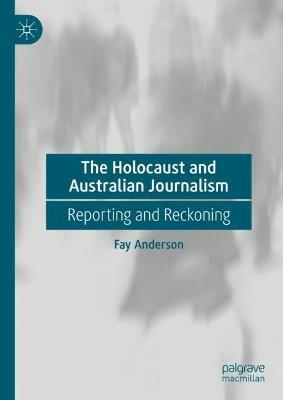 The Holocaust and Australian Journalism: Reporting and Reckoning - Fay Anderson - cover