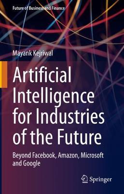 Artificial Intelligence for Industries of the Future: Beyond Facebook, Amazon, Microsoft and Google - Mayank Kejriwal - cover