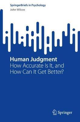 Human Judgment: How Accurate Is It, and How Can It Get Better? - John Wilcox - cover