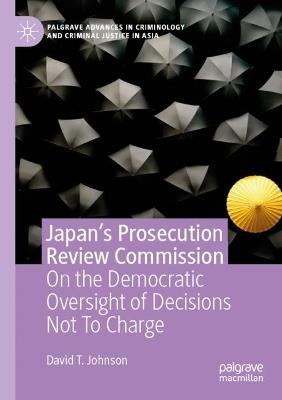 Japan's Prosecution Review Commission: On the Democratic Oversight of Decisions Not To Charge - David T. Johnson - cover