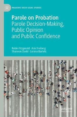 Parole on Probation: Parole Decision-Making, Public Opinion and Public Confidence - Robin Fitzgerald,Arie Freiberg,Shannon Dodd - cover