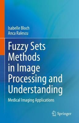 Fuzzy Sets Methods in Image Processing and Understanding: Medical Imaging Applications - Isabelle Bloch,Anca Ralescu - cover