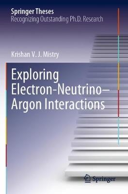 Exploring Electron–Neutrino–Argon Interactions - Krishan V. J. Mistry - cover
