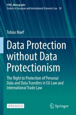Data Protection without Data Protectionism: The Right to Protection of Personal Data and Data Transfers in EU Law and International Trade Law - Tobias Naef - cover