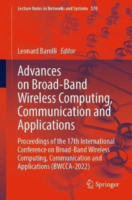 Advances on Broad-Band Wireless Computing, Communication and Applications: Proceedings of the 17th International Conference on Broad-Band Wireless Computing, Communication and Applications (BWCCA-2022) - cover