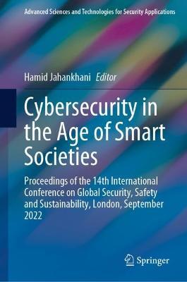 Cybersecurity in the Age of Smart Societies: Proceedings of the 14th International Conference on Global Security, Safety and Sustainability, London, September 2022 - cover