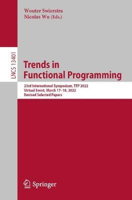 Trends in Functional Programming: 23rd International Symposium, TFP 2022, Virtual Event, March 17–18, 2022, Revised Selected Papers - cover
