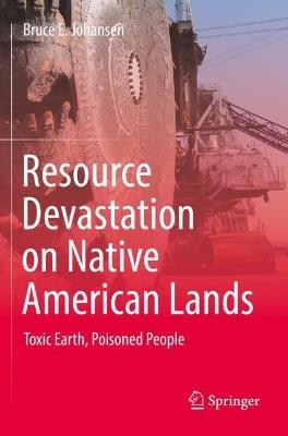 Resource Devastation on Native American Lands: Toxic Earth, Poisoned People - Bruce E. Johansen - cover