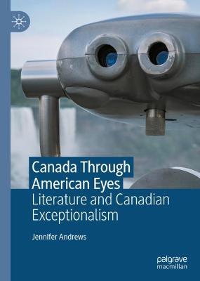 Canada Through American Eyes: Literature and Canadian Exceptionalism - Jennifer Andrews - cover