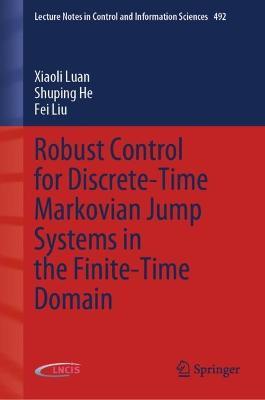 Robust Control for Discrete-Time Markovian Jump Systems in the Finite-Time Domain - Xiaoli Luan,Shuping He,Fei Liu - cover