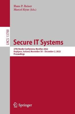 Secure IT Systems: 27th Nordic Conference, NordSec 2022, Reykjavic, Iceland, November 30–December 2, 2022, Proceedings - cover