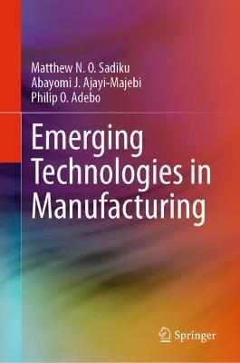 Emerging Technologies in Manufacturing - Matthew N. O. Sadiku,Abayomi J. Ajayi-Majebi,Philip O. Adebo - cover