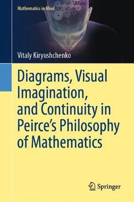 Diagrams, Visual Imagination, and Continuity in Peirce's Philosophy of Mathematics - Vitaly Kiryushchenko - cover