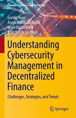 Understanding Cybersecurity Management in Decentralized Finance: Challenges, Strategies, and Trends - Gurdip Kaur,Arash Habibi Lashkari,Iman Sharafaldin - cover