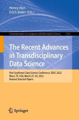 The Recent Advances in Transdisciplinary Data Science: First Southwest Data Science Conference, SDSC 2022, Waco, TX, USA, March 25–26, 2022, Revised Selected Papers - cover