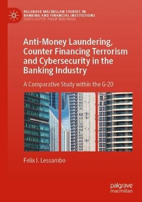 Anti-Money Laundering, Counter Financing Terrorism and Cybersecurity in the Banking Industry: A Comparative Study within the G-20 - Felix I. Lessambo - cover