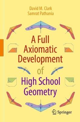 A Full Axiomatic Development of High School Geometry - David M. Clark,Samrat Pathania - cover