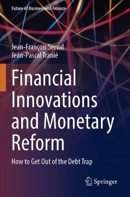Financial Innovations and Monetary Reform: How to Get Out of the Debt Trap - Jean-François Serval,Jean-Pascal Tranié - cover