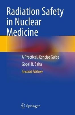 Radiation Safety in Nuclear Medicine: A Practical, Concise Guide - Gopal B. Saha - cover