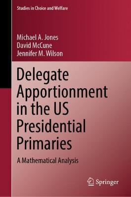 Delegate Apportionment in the US Presidential Primaries: A Mathematical Analysis - Michael A. Jones,David McCune,Jennifer M. Wilson - cover