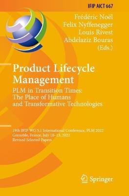 Product Lifecycle Management. PLM in Transition Times: The Place of Humans and Transformative Technologies: 19th IFIP WG 5.1 International Conference, PLM 2022, Grenoble, France, July 10–13, 2022, Revised Selected Papers - cover