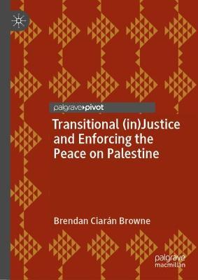 Transitional (in)Justice and Enforcing the Peace on Palestine - Brendan Ciarán Browne - cover