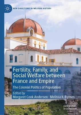 Fertility, Family, and Social Welfare between France and Empire: The Colonial Politics of Population - cover