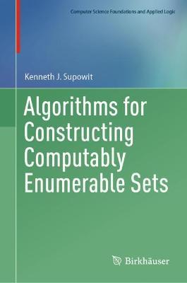 Algorithms for Constructing Computably Enumerable Sets - Kenneth J. Supowit - cover