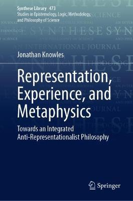 Representation, Experience, and Metaphysics: Towards an Integrated Anti-Representationalist Philosophy - Jonathan Knowles - cover