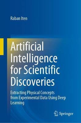 Artificial Intelligence for Scientific Discoveries: Extracting Physical Concepts from Experimental Data Using Deep Learning - Raban Iten - cover