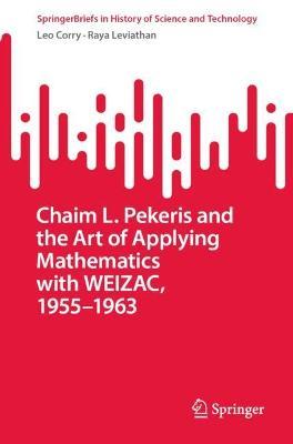 Chaim L. Pekeris and the Art of Applying Mathematics with WEIZAC, 1955–1963 - Leo Corry,Raya Leviathan - cover