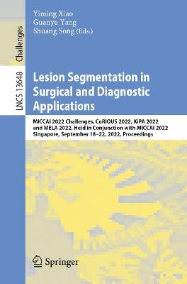 Lesion Segmentation in Surgical and Diagnostic Applications: MICCAI 2022 Challenges, CuRIOUS 2022, KiPA 2022 and MELA 2022, Held in Conjunction with MICCAI 2022, Singapore, September 18–22, 2022, Proceedings - cover