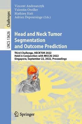Head and Neck Tumor Segmentation and Outcome Prediction: Third Challenge, HECKTOR 2022, Held in Conjunction with MICCAI 2022, Singapore, September 22, 2022, Proceedings - cover
