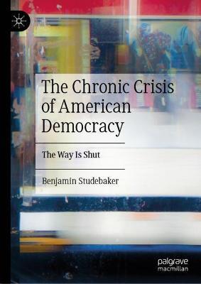 The Chronic Crisis of American Democracy: The Way Is Shut - Benjamin Studebaker - cover