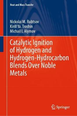 Catalytic Ignition of Hydrogen and Hydrogen-Hydrocarbon Blends Over Noble Metals - Nickolai M. Rubtsov,Kirill Ya. Troshin,Michail I. Alymov - cover