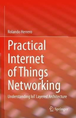Practical Internet of Things Networking: Understanding IoT Layered Architecture - Rolando Herrero - cover