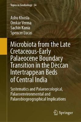 Microbiota from the Late Cretaceous-Early Palaeocene Boundary Transition in the Deccan Intertrappean Beds of Central India: Systematics and Palaeoecological, Palaeoenvironmental and Palaeobiogeographical Implications - Ashu Khosla,Omkar Verma,Sachin Kania - cover